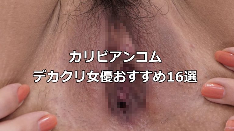 カリビアンコムおススメのデカクリ女優16名とクリ剥きシーンが収録された作品のご案内